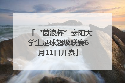 “茵浪杯”襄阳大学生足球超级联赛6月11日开赛